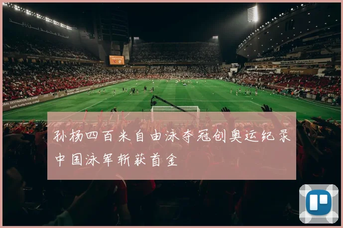 孙杨四百米自由泳夺冠创奥运纪录中国泳军斩获首金