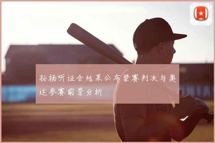 孙杨听证会结果公布禁赛判决与奥运参赛前景分析