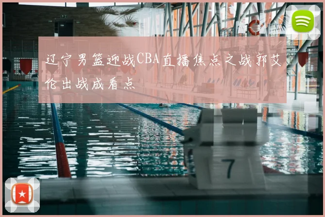 辽宁男篮迎战CBA直播焦点之战郭艾伦出战成看点
