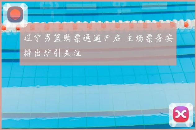 辽宁男篮购票通道开启 主场票务安排出炉引关注