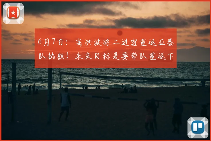 6月7日:高洪波将二进宫重返亚泰队执教!未来目标是要带队重返下赛季中超_震宇_球迷_辉煌
