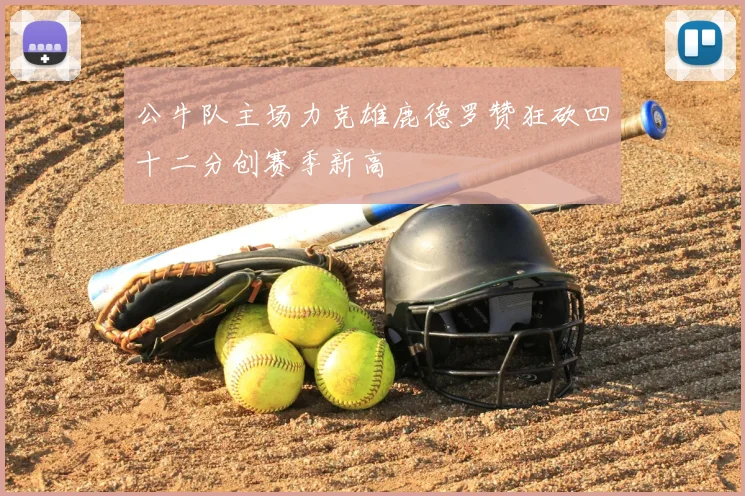 公牛队主场力克雄鹿德罗赞狂砍四十二分创赛季新高