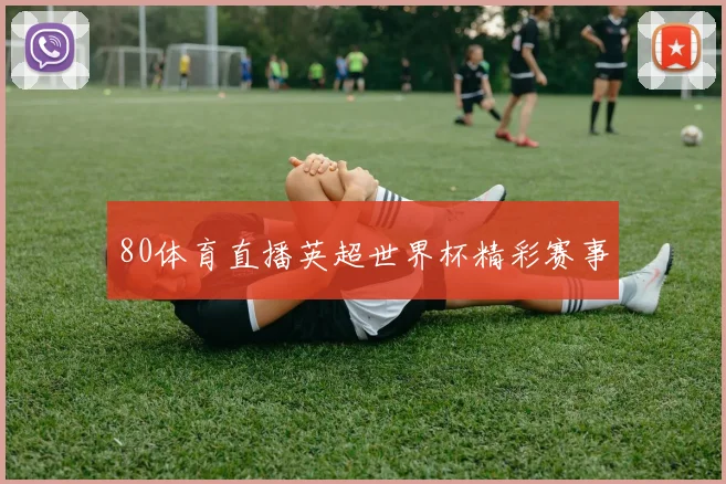 80体育直播英超世界杯精彩赛事