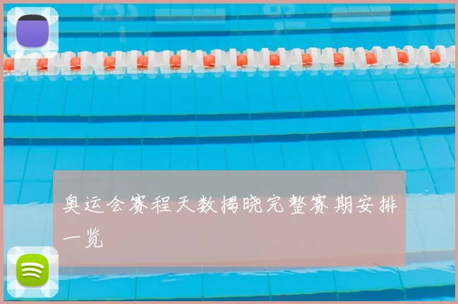 奥运会赛程天数揭晓完整赛期安排一览