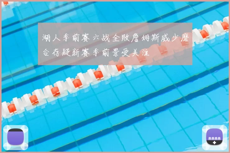 湖人季前赛六战全败詹姆斯威少磨合存疑新赛季前景受关注