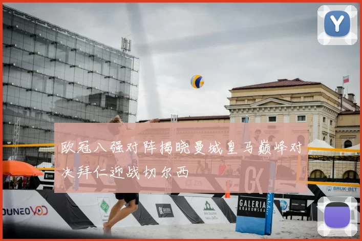 欧冠八强对阵揭晓曼城皇马巅峰对决拜仁迎战切尔西