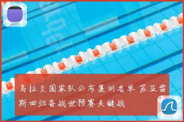 乌拉圭国家队公布集训名单 苏亚雷斯回归备战世预赛关键战