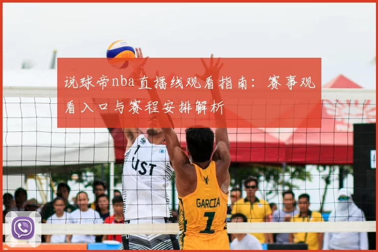 说球帝nba直播线观看指南：赛事观看入口与赛程安排解析