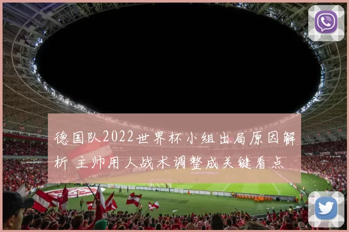 德国队2022世界杯小组出局原因解析 主帅用人战术调整成关键看点