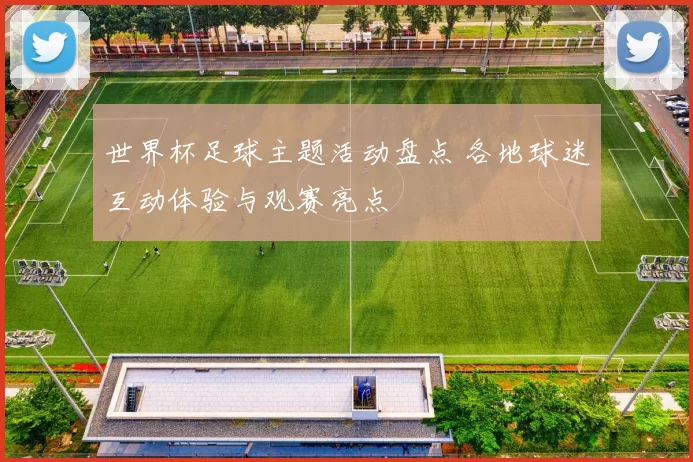 世界杯足球主题活动盘点 各地球迷互动体验与观赛亮点