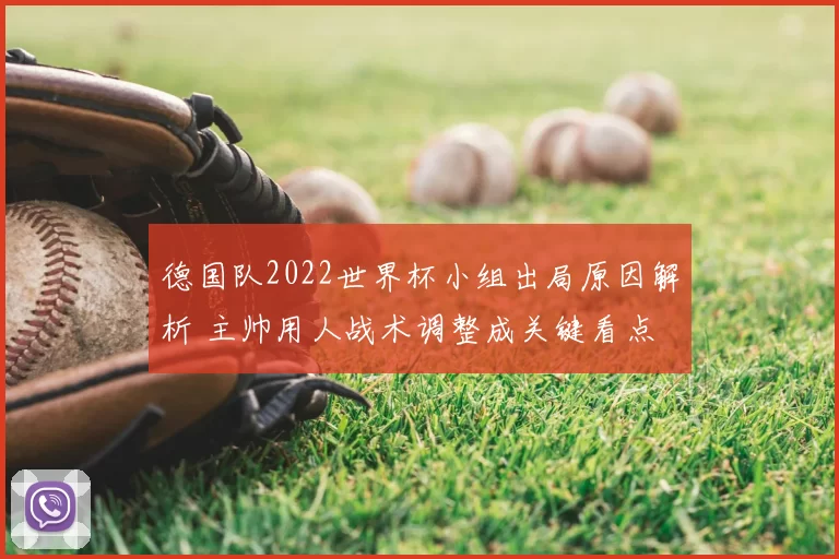 德国队2022世界杯小组出局原因解析 主帅用人战术调整成关键看点