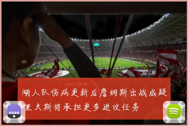 湖人队伤病更新后詹姆斯出战成疑 里夫斯将承担更多进攻任务