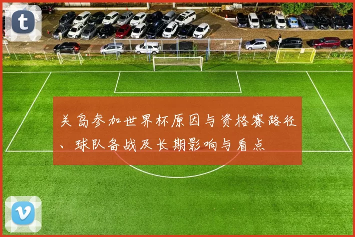 关岛参加世界杯原因与资格赛路径、球队备战及长期影响与看点