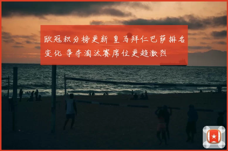 欧冠积分榜更新 皇马拜仁巴萨排名变化 争夺淘汰赛席位更趋激烈