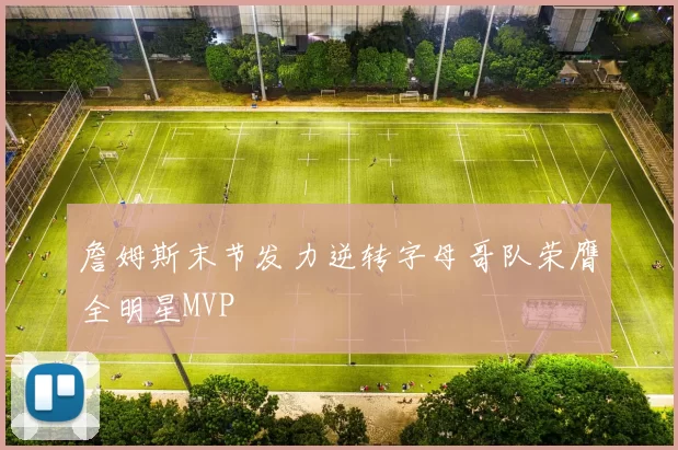 詹姆斯末节发力逆转字母哥队荣膺全明星MVP