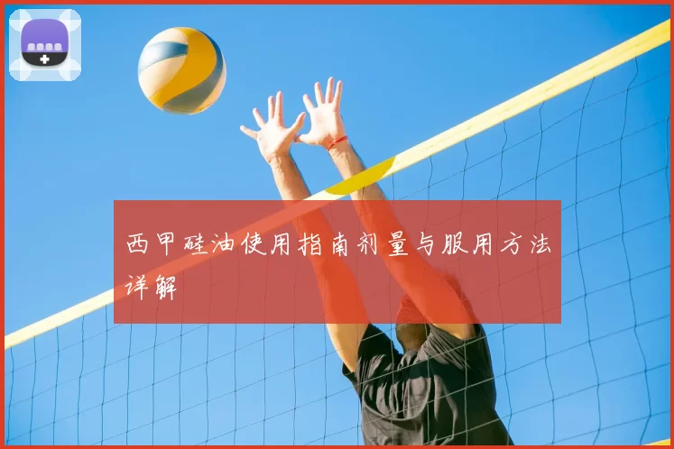 西甲硅油使用指南剂量与服用方法详解