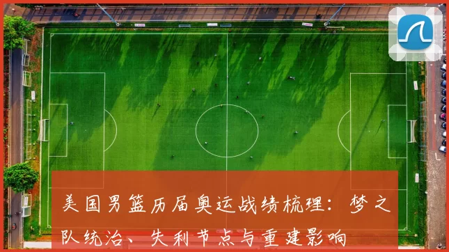 美国男篮历届奥运战绩梳理：梦之队统治、失利节点与重建影响