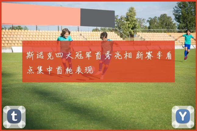 斯诺克四大冠军首秀亮相 新赛季看点集中首轮表现