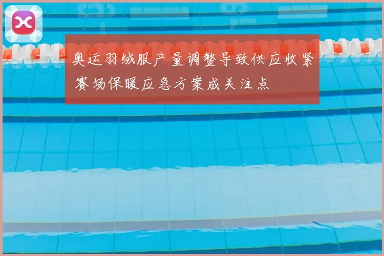奥运羽绒服产量调整导致供应收紧 赛场保暖应急方案成关注点