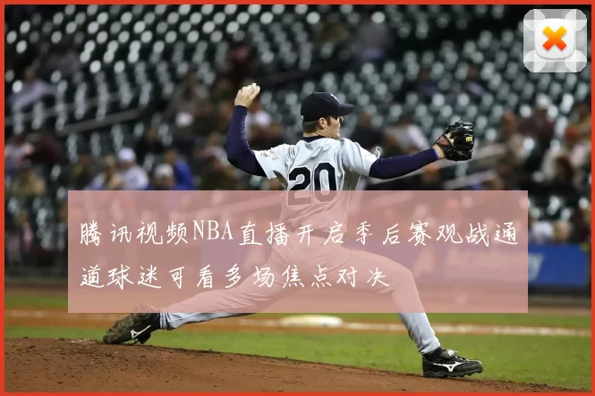 腾讯视频NBA直播开启季后赛观战通道球迷可看多场焦点对决