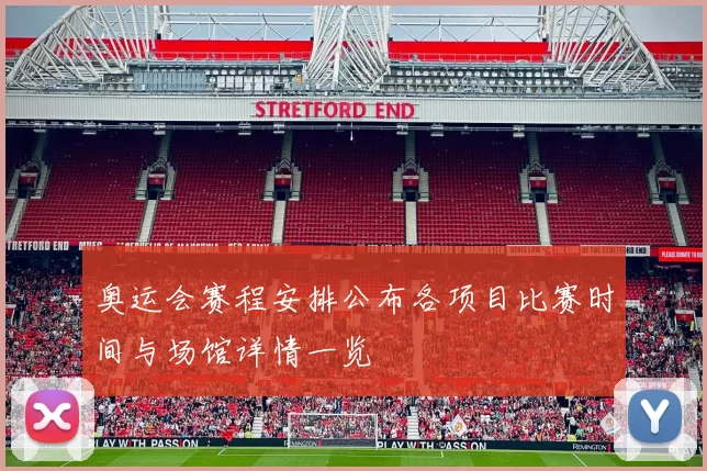 奥运会赛程安排公布各项目比赛时间与场馆详情一览