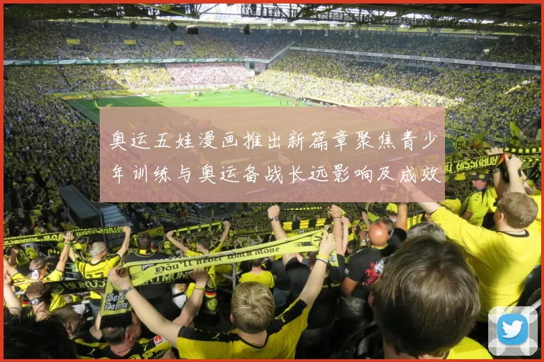 奥运五娃漫画推出新篇章聚焦青少年训练与奥运备战长远影响及成效