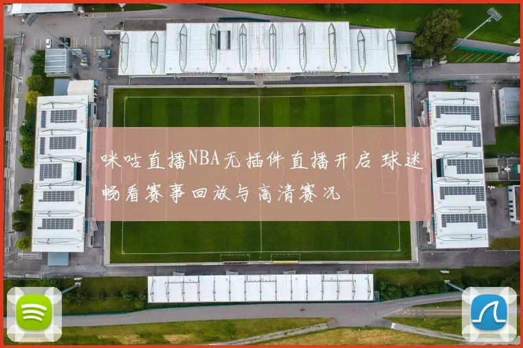 咪咕直播NBA无插件直播开启 球迷畅看赛事回放与高清赛况