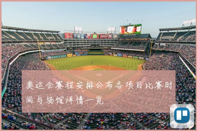 奥运会赛程安排公布各项目比赛时间与场馆详情一览