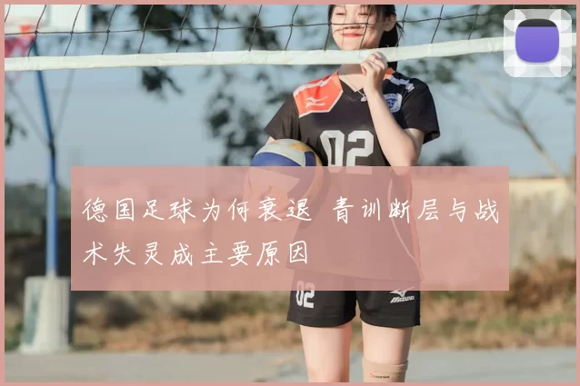 德国足球为何衰退 青训断层与战术失灵成主要原因