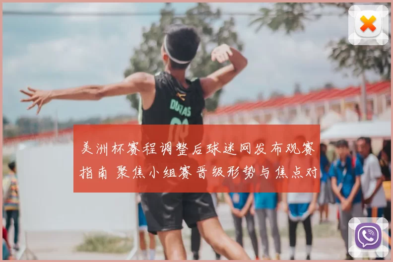 美洲杯赛程调整后球迷网发布观赛指南 聚焦小组赛晋级形势与焦点对决