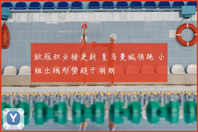 欧冠积分榜更新 皇马曼城领跑 小组出线形势趋于明朗