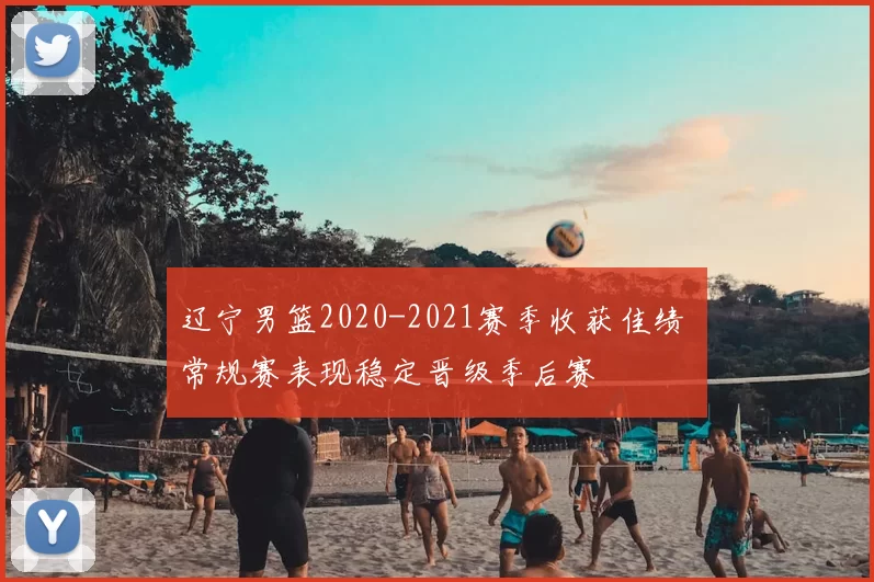 辽宁男篮2020-2021赛季收获佳绩 常规赛表现稳定晋级季后赛