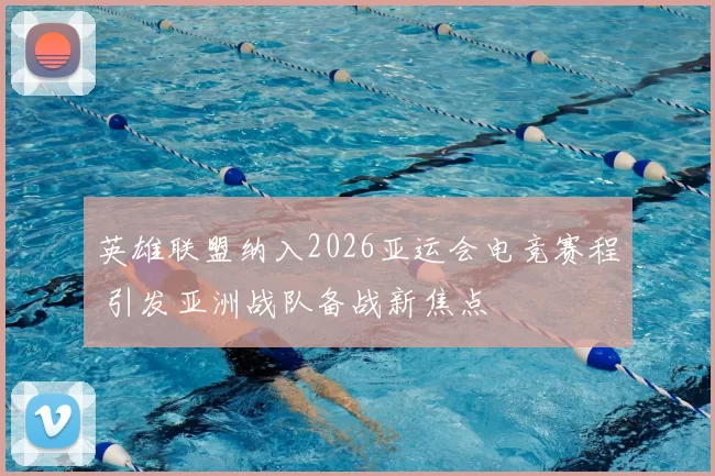 英雄联盟纳入2026亚运会电竞赛程 引发亚洲战队备战新焦点