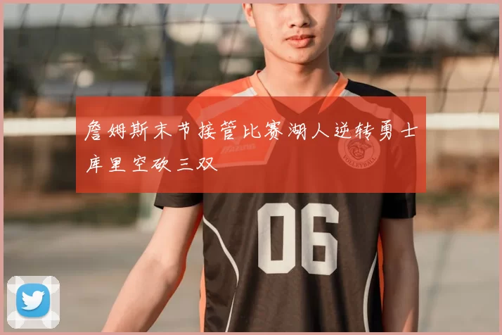 詹姆斯末节接管比赛湖人逆转勇士库里空砍三双