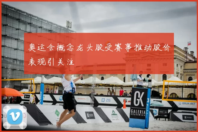 奥运会概念龙头股受赛事推动股价表现引关注