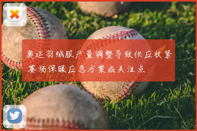 奥运羽绒服产量调整导致供应收紧 赛场保暖应急方案成关注点